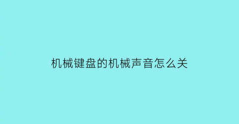 机械键盘的机械声音怎么关(机械键盘怎么消除按键噪音)