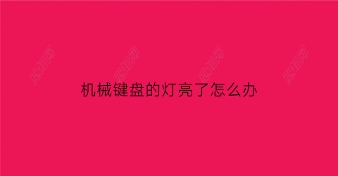 “机械键盘的灯亮了怎么办(机械键盘灯一直闪怎么办)