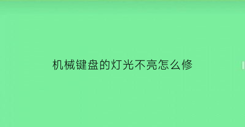 机械键盘的灯光不亮怎么修(机械键盘的灯光不亮了是怎么回事)