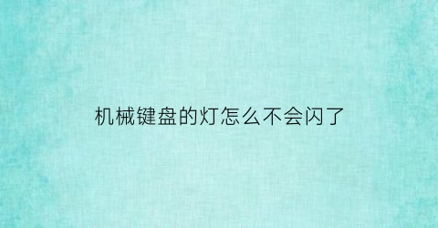 “机械键盘的灯怎么不会闪了(机械键盘的灯为什么不亮了)