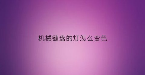 机械键盘的灯怎么变色(机械键盘灯光变色)