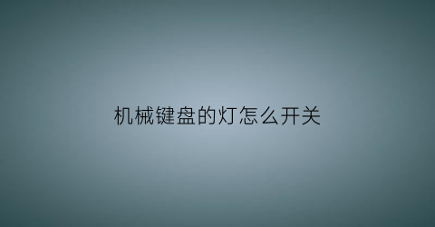 “机械键盘的灯怎么开关(机械键盘灯按键开关咋打开)