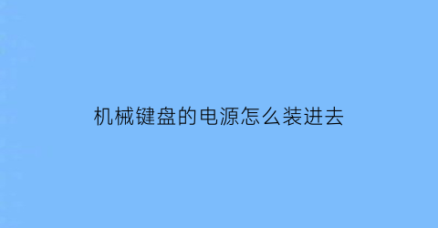 机械键盘的电源怎么装进去(机械键盘怎么插线)