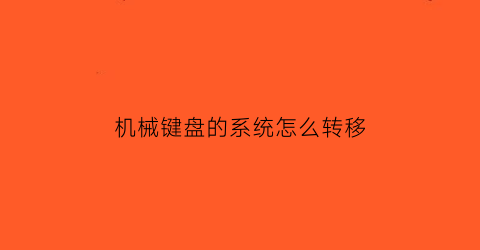 “机械键盘的系统怎么转移(机械键盘的系统怎么转移到新电脑)