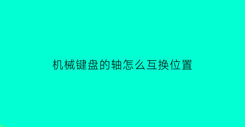 机械键盘的轴怎么互换位置