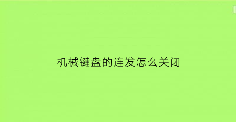 机械键盘的连发怎么关闭(机械键盘连发是轴的问题吗)