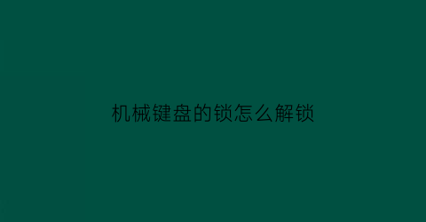 机械键盘的锁怎么解锁(机械键盘的锁怎么解锁视频)