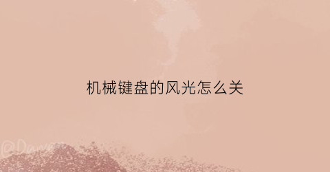 “机械键盘的风光怎么关(机械键盘如何取消键盘灯光)