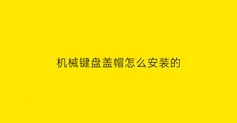 机械键盘盖帽怎么安装的