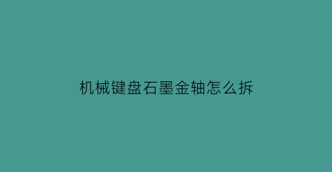 机械键盘石墨金轴怎么拆