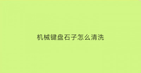 机械键盘石子怎么清洗