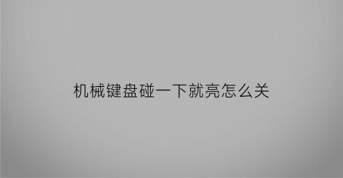 “机械键盘碰一下就亮怎么关(机械键盘碰一下就亮怎么关闭)