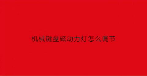 机械键盘磁动力灯怎么调节(机械键盘磁动力灯怎么调节亮度)