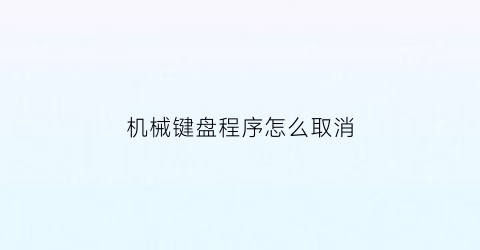 机械键盘程序怎么取消(机械键盘怎么关掉)