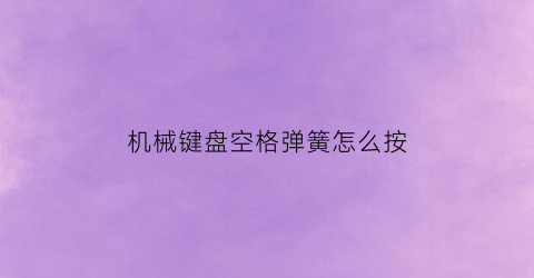 机械键盘空格弹簧怎么按