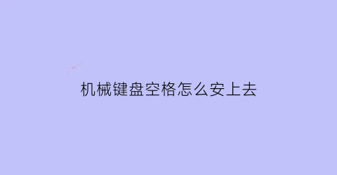 “机械键盘空格怎么安上去(机械键盘空格键怎么安)