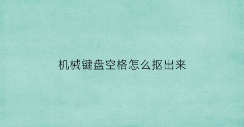 机械键盘空格怎么抠出来(机械键盘怎么把空格拆下来)