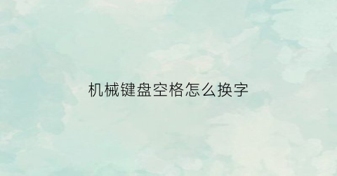 “机械键盘空格怎么换字(机械键盘空格怎么按)