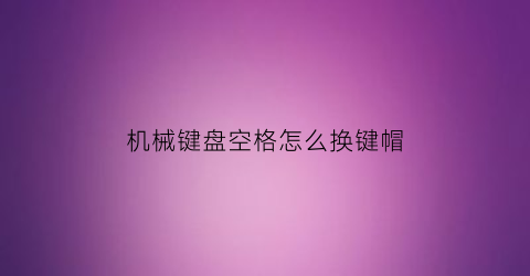 机械键盘空格怎么换键帽