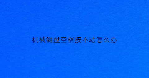 机械键盘空格按不动怎么办