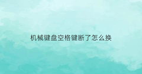 机械键盘空格键断了怎么换