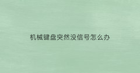 机械键盘突然没信号怎么办(机械键盘突然失灵了不知道按到什么了)