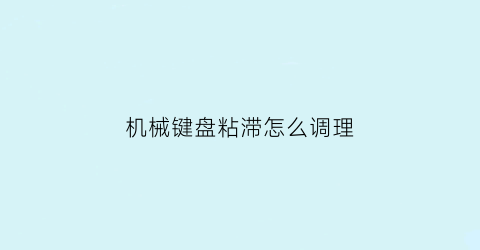 机械键盘粘滞怎么调理