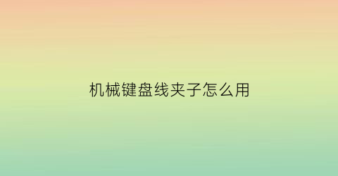 “机械键盘线夹子怎么用(机械键盘线怎么拔出来)