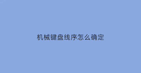 机械键盘线序怎么确定(机械键盘线序识别方法)