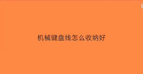 机械键盘线怎么收纳好(机械键盘线怎么收纳好拆)