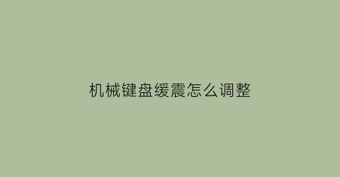 机械键盘缓震怎么调整