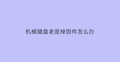 机械键盘老是掉固件怎么办(机械键盘固件升级变砖)