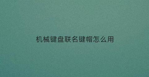 机械键盘联名键帽怎么用