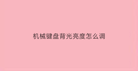 机械键盘背光亮度怎么调(机械键盘背光亮度怎么调整)