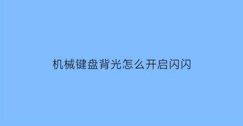 “机械键盘背光怎么开启闪闪(机械键盘背光灯怎么开启)