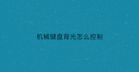 机械键盘背光怎么控制(机械键盘背光怎么开启)