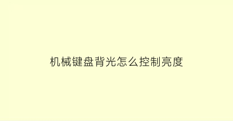 “机械键盘背光怎么控制亮度(机械键盘背景光怎么调)