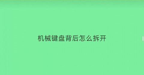 机械键盘背后怎么拆开