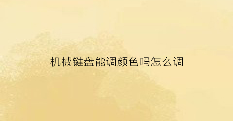 机械键盘能调颜色吗怎么调