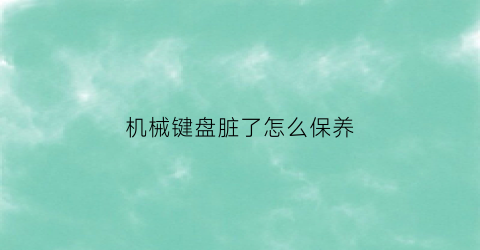 机械键盘脏了怎么保养