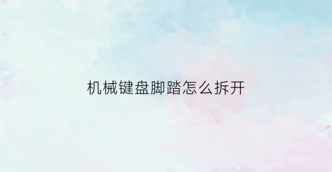 机械键盘脚踏怎么拆开