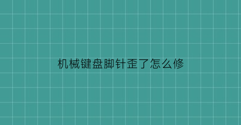 机械键盘脚针歪了怎么修