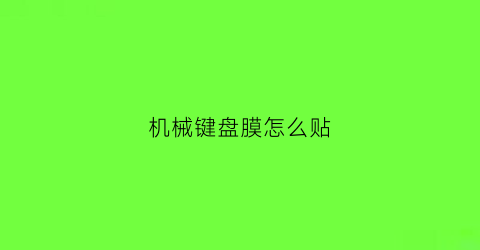 “机械键盘膜怎么贴(键盘膜怎么贴合)