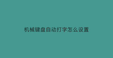 机械键盘自动打字怎么设置(机械键盘自动输入)