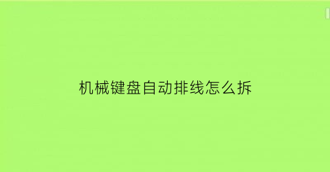 机械键盘自动排线怎么拆(机械键盘线怎么拔出来)