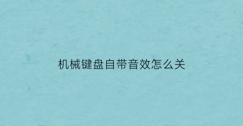 “机械键盘自带音效怎么关(机械键盘自带音效怎么关闭)