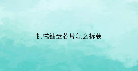 机械键盘芯片怎么拆装