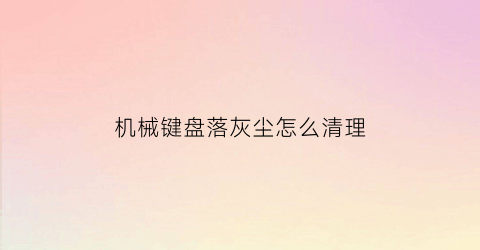 机械键盘落灰尘怎么清理