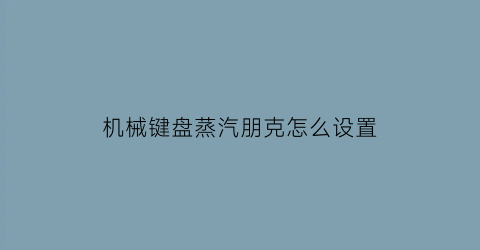 “机械键盘蒸汽朋克怎么设置(蒸汽朋克键盘和机械键盘的区别)