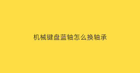 “机械键盘蓝轴怎么换轴承(深蓝轴机械键盘)